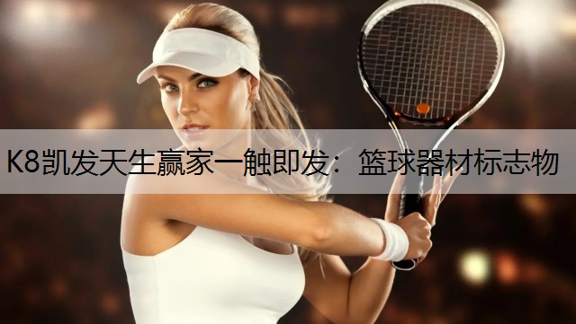 K8凯发天生赢家一触即发：篮球器材标志物