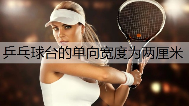 乒乓球台的单向宽度为两厘米