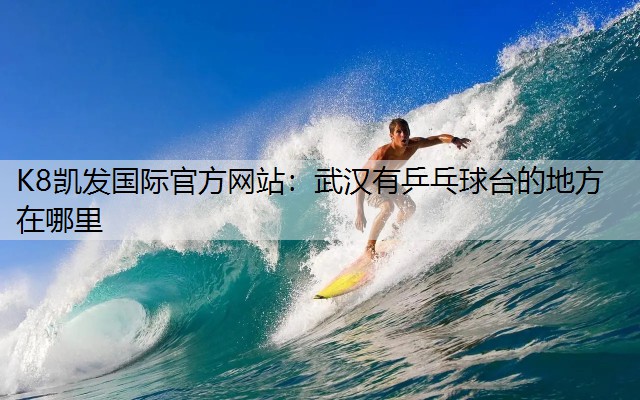 K8凯发国际官方网站：武汉有乒乓球台的地方在哪里