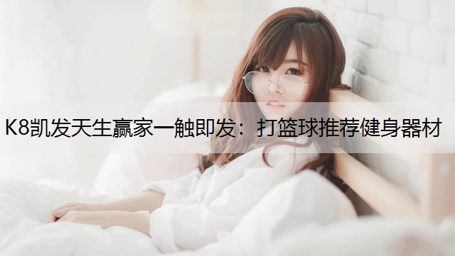 K8凯发天生赢家一触即发：打篮球推荐健身器材