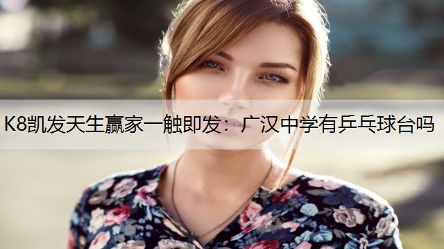 K8凯发天生赢家一触即发：广汉中学有乒乓球台吗