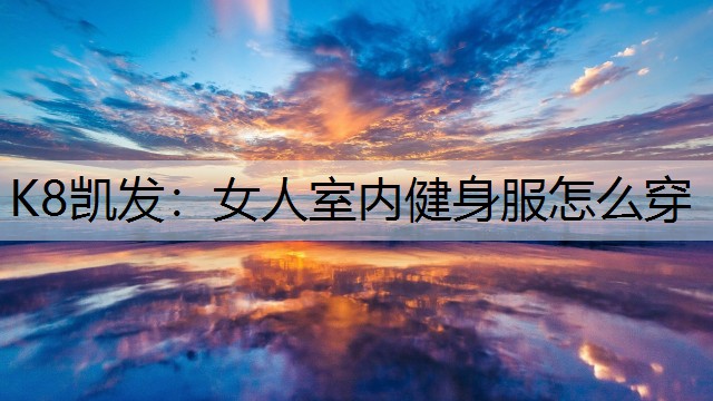 K8凯发：女人室内健身服怎么穿