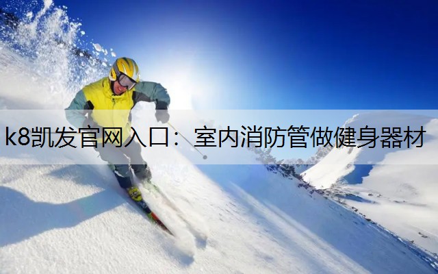 k8凯发官网入口：室内消防管做健身器材