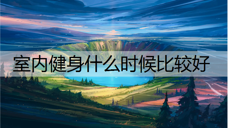 室内健身什么时候比较好