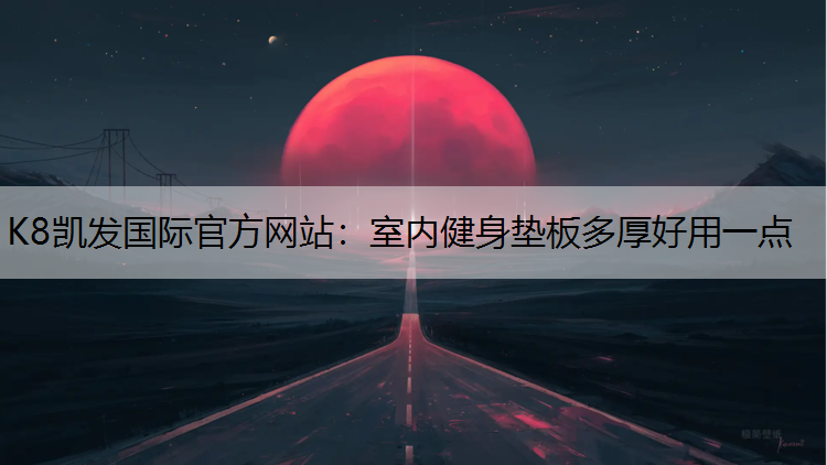 K8凯发国际官方网站：室内健身垫板多厚好用一点