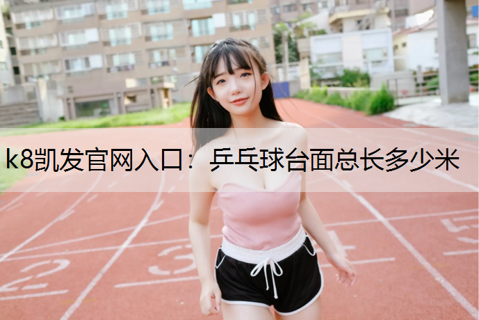 k8凯发官网入口：乒乓球台面总长多少米