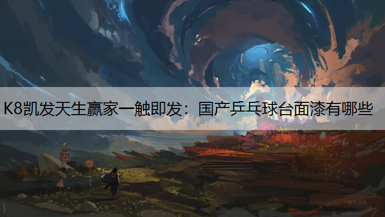K8凯发天生赢家一触即发：国产乒乓球台面漆有哪些