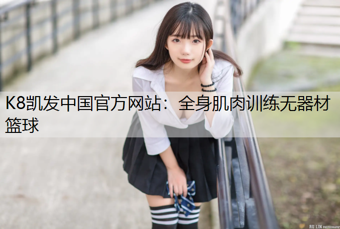 K8凯发中国官方网站：全身肌肉训练无器材篮球