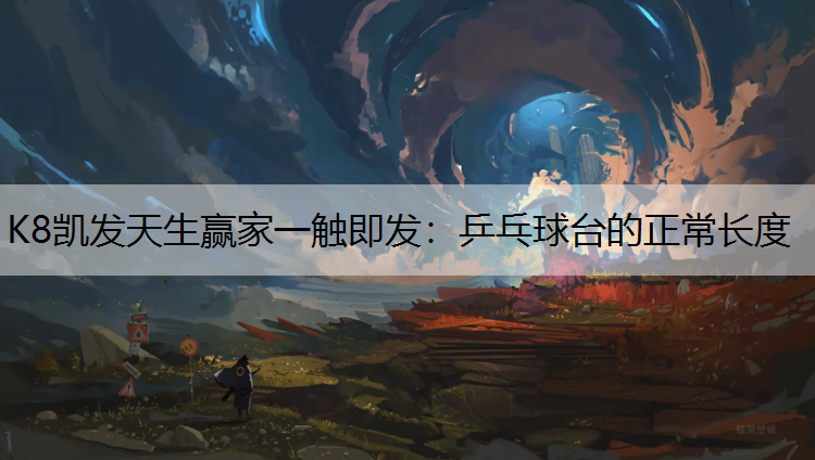 K8凯发天生赢家一触即发：乒乓球台的正常长度