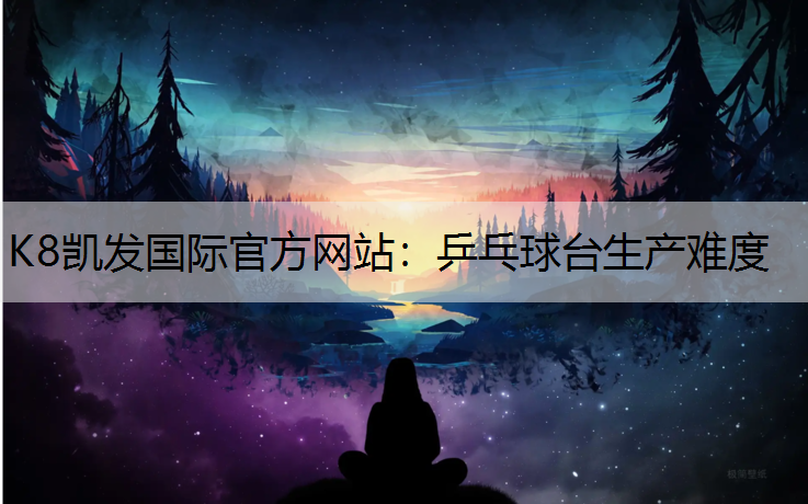 K8凯发国际官方网站：乒乓球台生产难度