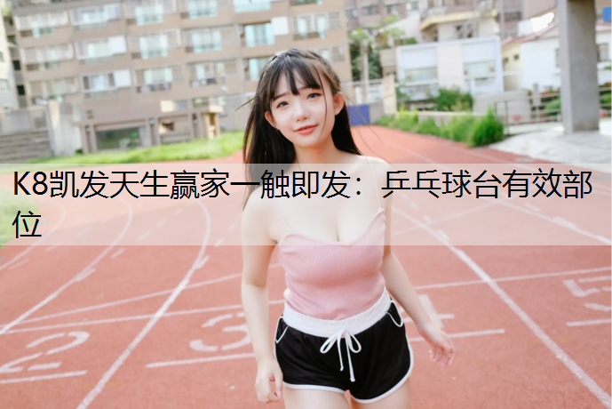 K8凯发天生赢家一触即发：乒乓球台有效部位