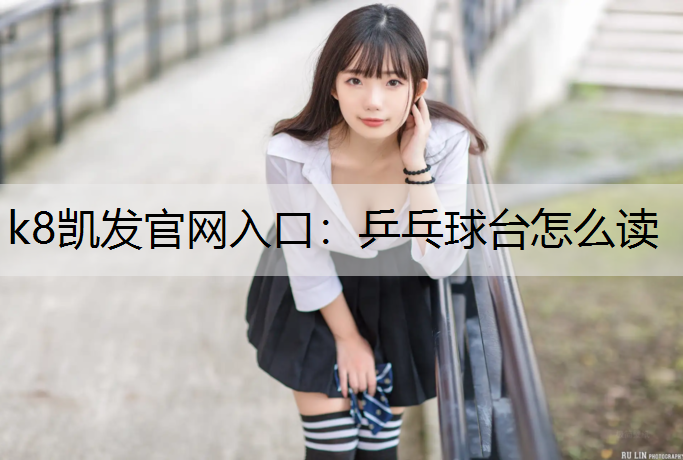 k8凯发官网入口：乒乓球台怎么读