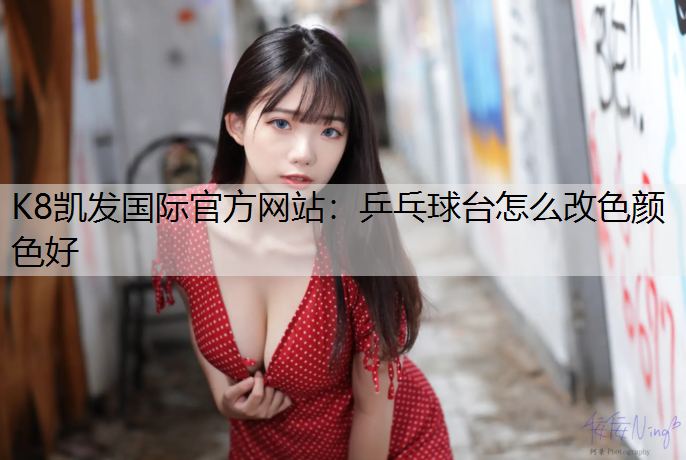 K8凯发国际官方网站：乒乓球台怎么改色颜色好