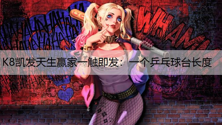 K8凯发天生赢家一触即发：一个乒乓球台长度