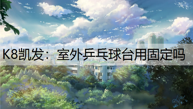 K8凯发：室外乒乓球台用固定吗