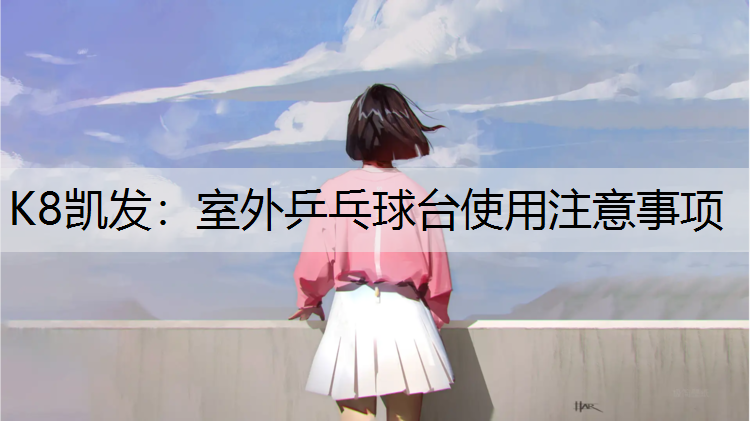 K8凯发：室外乒乓球台使用注意事项