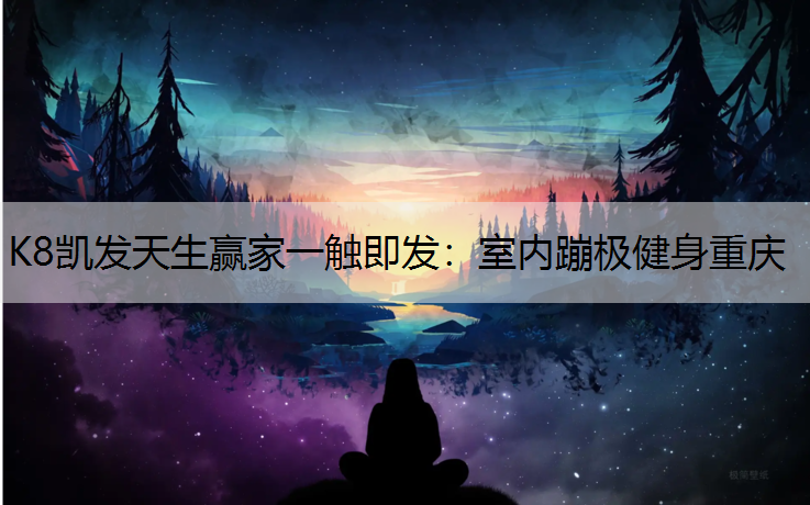K8凯发天生赢家一触即发：室内蹦极健身重庆