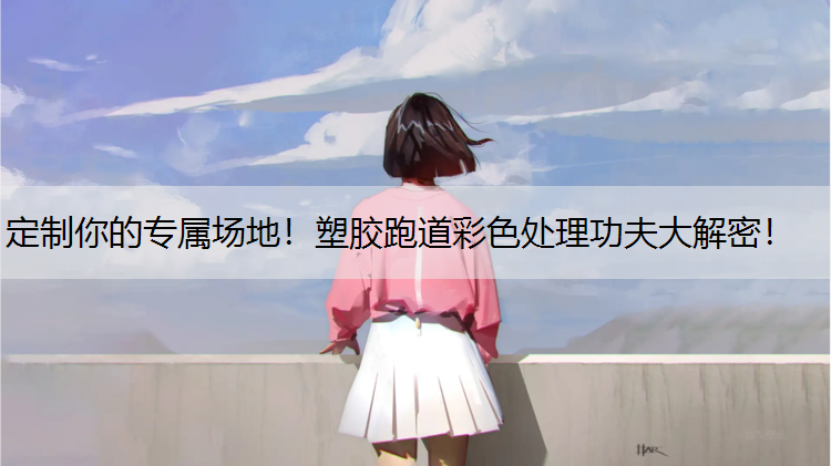 定制你的专属场地！塑胶跑道彩色处理功夫大解密！