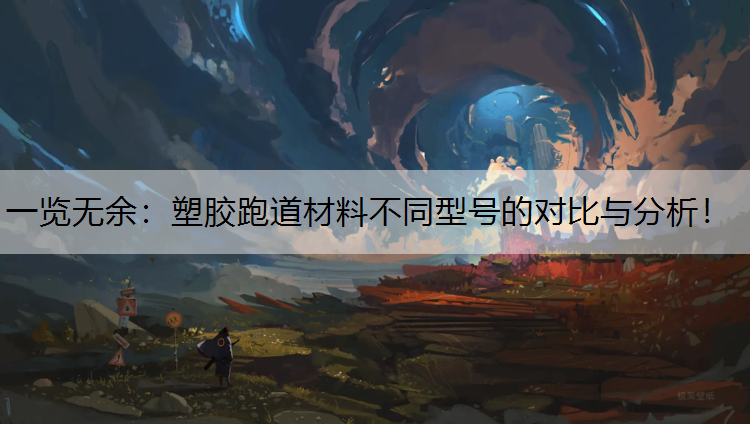 一览无余：塑胶跑道材料不同型号的对比与分析！