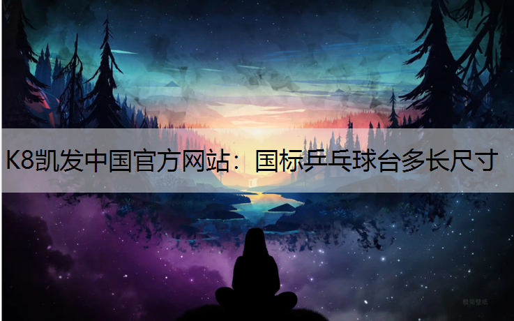 K8凯发中国官方网站：国标乒乓球台多长尺寸