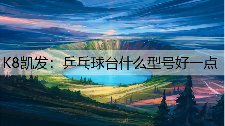 K8凯发：乒乓球台什么型号好一点