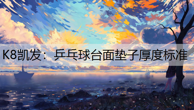 K8凯发：乒乓球台面垫子厚度标准