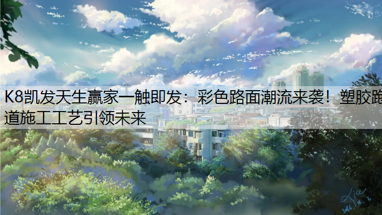 K8凯发天生赢家一触即发：彩色路面潮流来袭！塑胶跑道施工工艺引领未来
