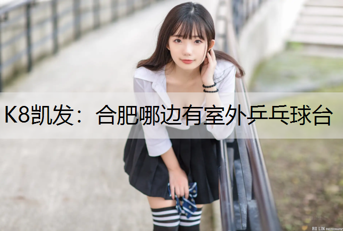 K8凯发：合肥哪边有室外乒乓球台