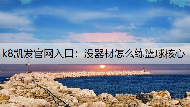 没器材怎么练篮球核心