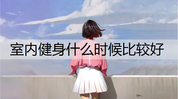 室内健身什么时候比较好