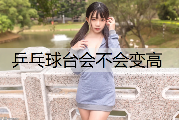 乒乓球台会不会变高