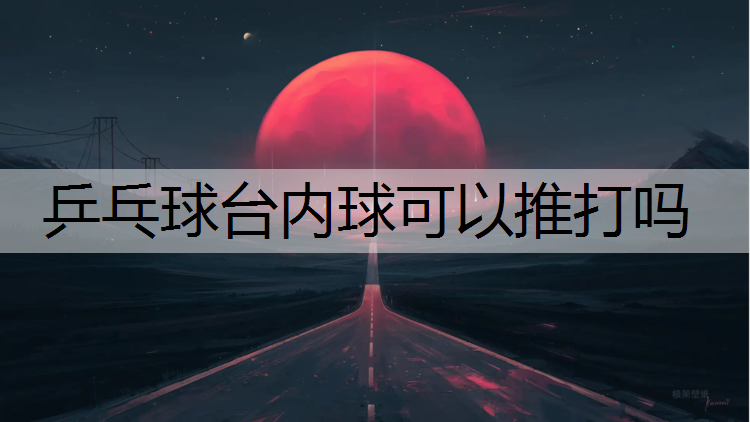 乒乓球台内球可以推打吗